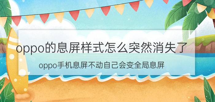 oppo的息屏样式怎么突然消失了 oppo手机息屏不动自己会变全局息屏？